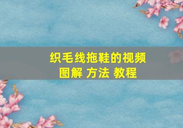 织毛线拖鞋的视频图解 方法 教程